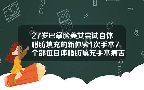 27岁巴掌脸美女尝试自体脂肪填充的新体验1次手术7个部位自体脂肪填充手术痛苦吗