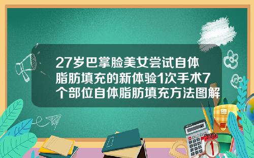 27岁巴掌脸美女尝试自体脂肪填充的新体验1次手术7个部位自体脂肪填充方法图解