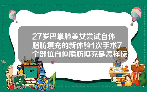 27岁巴掌脸美女尝试自体脂肪填充的新体验1次手术7个部位自体脂肪填充是怎样操作的