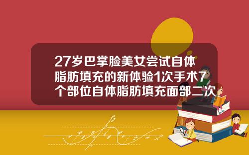 27岁巴掌脸美女尝试自体脂肪填充的新体验1次手术7个部位自体脂肪填充面部二次填充效果