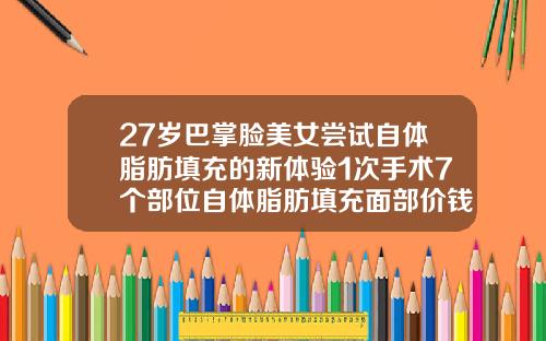 27岁巴掌脸美女尝试自体脂肪填充的新体验1次手术7个部位自体脂肪填充面部价钱