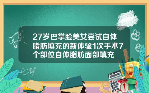27岁巴掌脸美女尝试自体脂肪填充的新体验1次手术7个部位自体脂肪面部填充