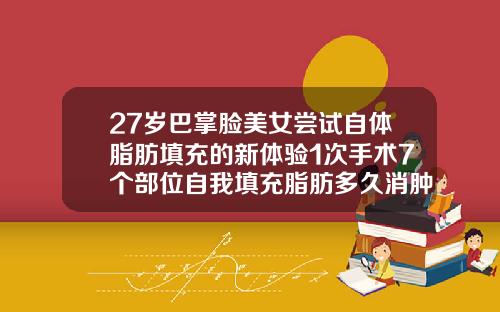 27岁巴掌脸美女尝试自体脂肪填充的新体验1次手术7个部位自我填充脂肪多久消肿