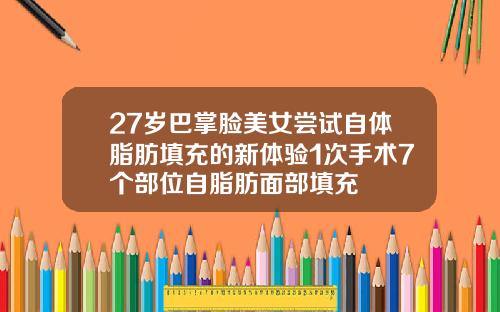 27岁巴掌脸美女尝试自体脂肪填充的新体验1次手术7个部位自脂肪面部填充