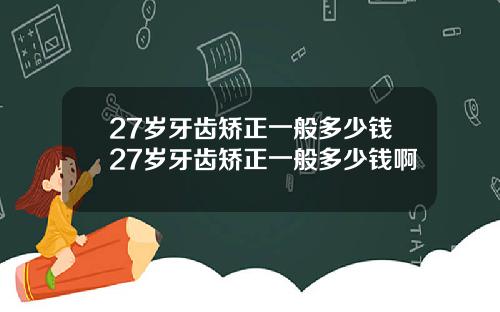 27岁牙齿矫正一般多少钱27岁牙齿矫正一般多少钱啊