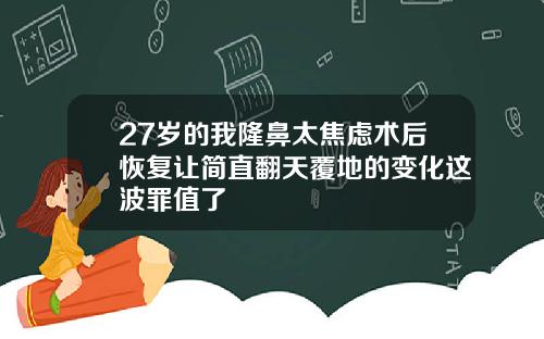 27岁的我隆鼻太焦虑术后恢复让简直翻天覆地的变化这波罪值了