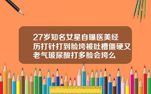 27岁知名女星自曝医美经历打针打到脸垮被吐槽僵硬又老气玻尿酸打多脸会垮么