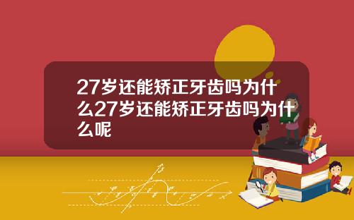 27岁还能矫正牙齿吗为什么27岁还能矫正牙齿吗为什么呢