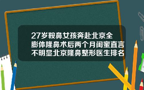 27岁鞍鼻女孩奔赴北京全膨体隆鼻术后两个月闺蜜直言不明显北京隆鼻整形医生排名