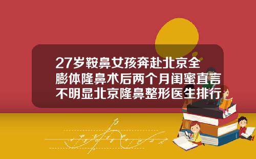27岁鞍鼻女孩奔赴北京全膨体隆鼻术后两个月闺蜜直言不明显北京隆鼻整形医生排行