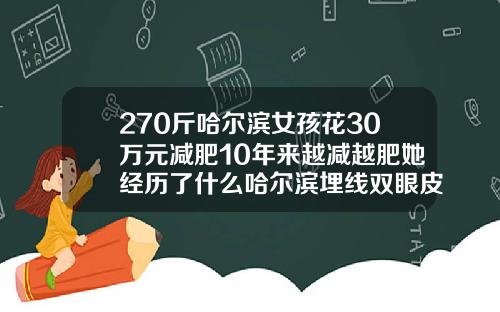 270斤哈尔滨女孩花30万元减肥10年来越减越肥她经历了什么哈尔滨埋线双眼皮一般多少钱一个