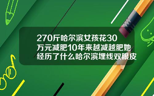 270斤哈尔滨女孩花30万元减肥10年来越减越肥她经历了什么哈尔滨埋线双眼皮一般多少钱啊