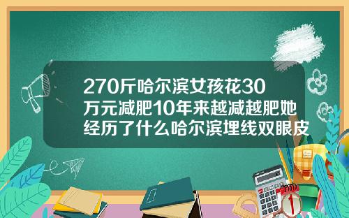 270斤哈尔滨女孩花30万元减肥10年来越减越肥她经历了什么哈尔滨埋线双眼皮一般要多少钱