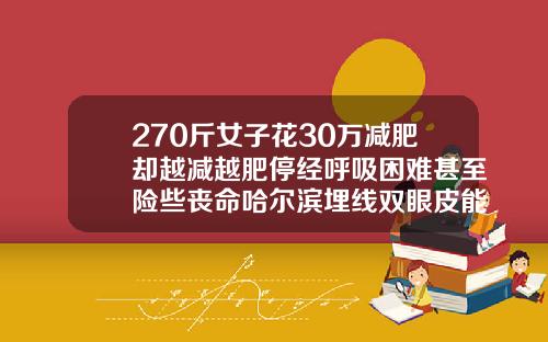 270斤女子花30万减肥却越减越肥停经呼吸困难甚至险些丧命哈尔滨埋线双眼皮能维持几年