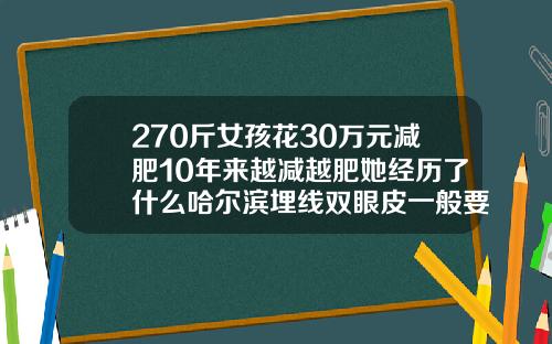 270斤女孩花30万元减肥10年来越减越肥她经历了什么哈尔滨埋线双眼皮一般要多少钱