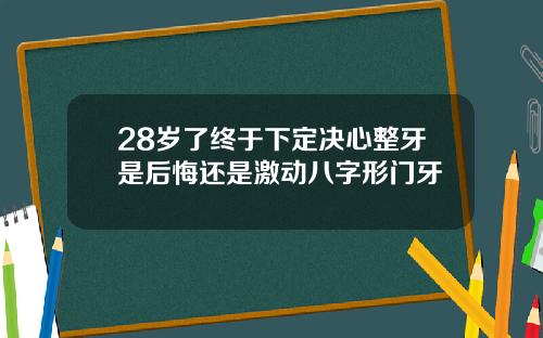 28岁了终于下定决心整牙是后悔还是激动八字形门牙