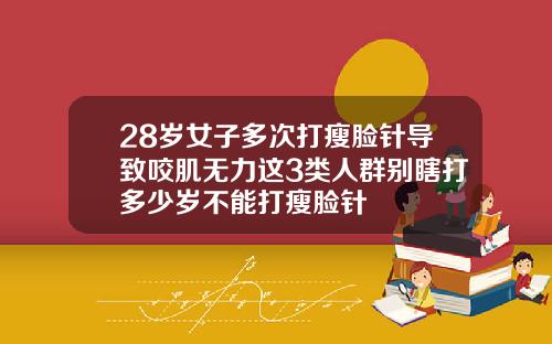 28岁女子多次打瘦脸针导致咬肌无力这3类人群别瞎打多少岁不能打瘦脸针