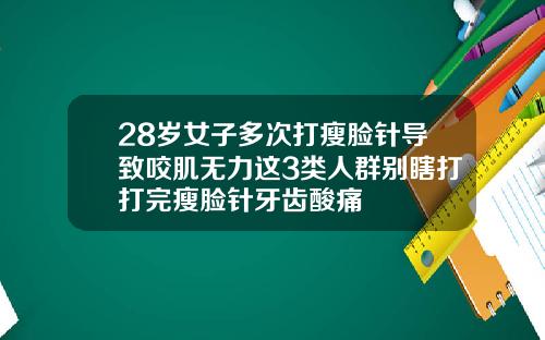 28岁女子多次打瘦脸针导致咬肌无力这3类人群别瞎打打完瘦脸针牙齿酸痛