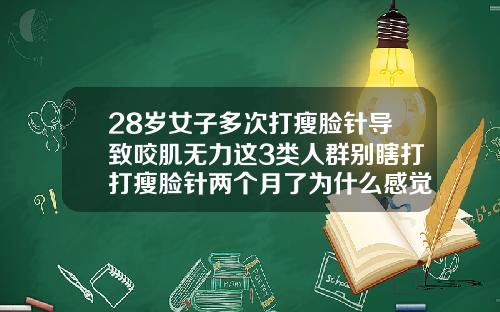 28岁女子多次打瘦脸针导致咬肌无力这3类人群别瞎打打瘦脸针两个月了为什么感觉没效果
