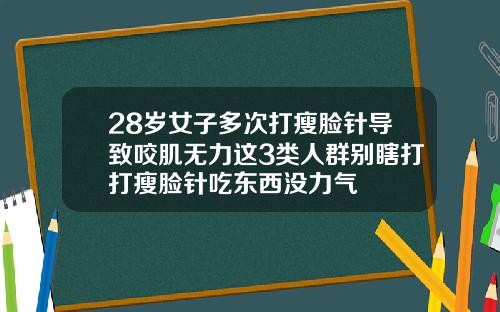 28岁女子多次打瘦脸针导致咬肌无力这3类人群别瞎打打瘦脸针吃东西没力气
