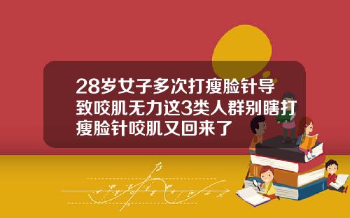 28岁女子多次打瘦脸针导致咬肌无力这3类人群别瞎打瘦脸针咬肌又回来了