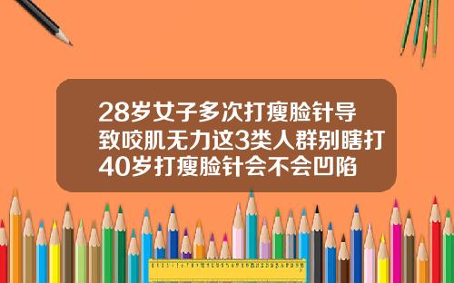 28岁女子多次打瘦脸针导致咬肌无力这3类人群别瞎打40岁打瘦脸针会不会凹陷