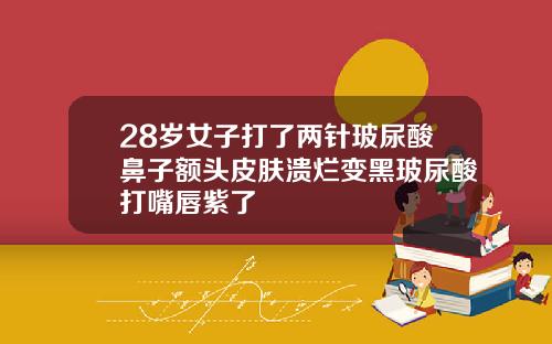 28岁女子打了两针玻尿酸鼻子额头皮肤溃烂变黑玻尿酸打嘴唇紫了