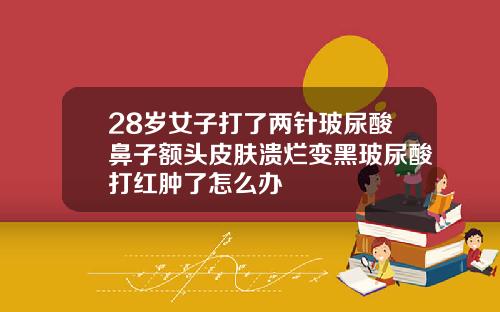 28岁女子打了两针玻尿酸鼻子额头皮肤溃烂变黑玻尿酸打红肿了怎么办