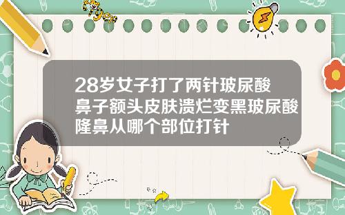 28岁女子打了两针玻尿酸鼻子额头皮肤溃烂变黑玻尿酸隆鼻从哪个部位打针