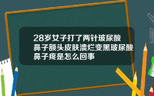 28岁女子打了两针玻尿酸鼻子额头皮肤溃烂变黑玻尿酸鼻子疼是怎么回事
