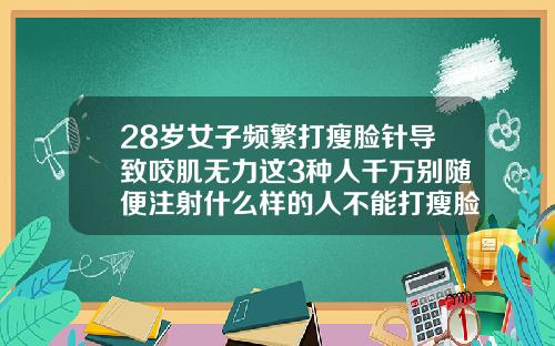 28岁女子频繁打瘦脸针导致咬肌无力这3种人千万别随便注射什么样的人不能打瘦脸针