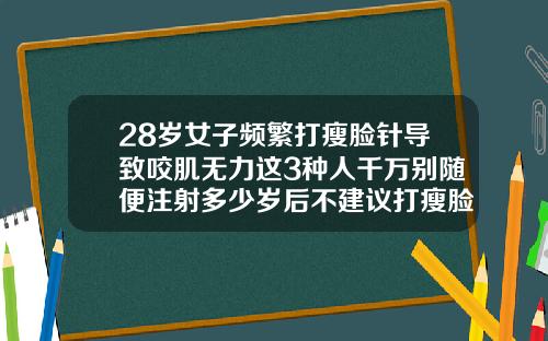 28岁女子频繁打瘦脸针导致咬肌无力这3种人千万别随便注射多少岁后不建议打瘦脸