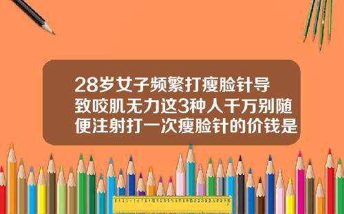 28岁女子频繁打瘦脸针导致咬肌无力这3种人千万别随便注射打一次瘦脸针的价钱是