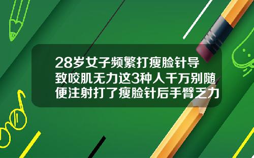 28岁女子频繁打瘦脸针导致咬肌无力这3种人千万别随便注射打了瘦脸针后手臂乏力疼痛