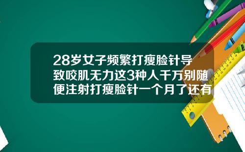 28岁女子频繁打瘦脸针导致咬肌无力这3种人千万别随便注射打瘦脸针一个月了还有咬肌