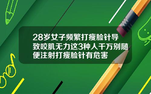 28岁女子频繁打瘦脸针导致咬肌无力这3种人千万别随便注射打瘦脸针有危害