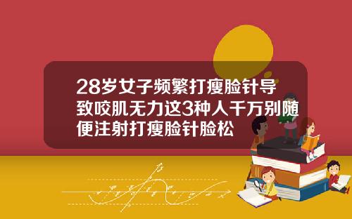 28岁女子频繁打瘦脸针导致咬肌无力这3种人千万别随便注射打瘦脸针脸松