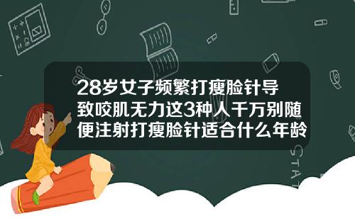 28岁女子频繁打瘦脸针导致咬肌无力这3种人千万别随便注射打瘦脸针适合什么年龄段的人打