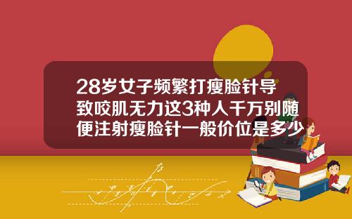 28岁女子频繁打瘦脸针导致咬肌无力这3种人千万别随便注射瘦脸针一般价位是多少钱一支