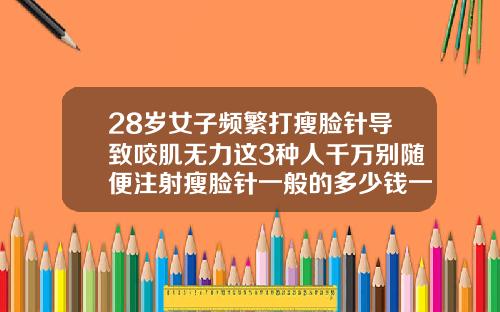 28岁女子频繁打瘦脸针导致咬肌无力这3种人千万别随便注射瘦脸针一般的多少钱一针