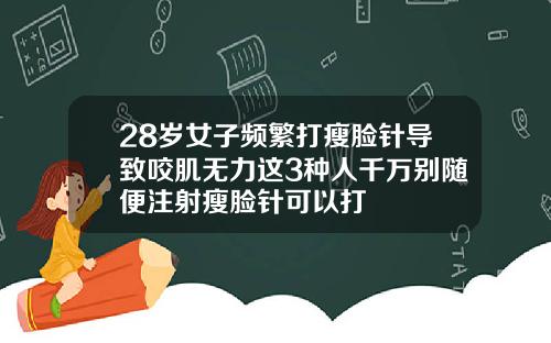 28岁女子频繁打瘦脸针导致咬肌无力这3种人千万别随便注射瘦脸针可以打