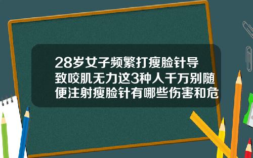 28岁女子频繁打瘦脸针导致咬肌无力这3种人千万别随便注射瘦脸针有哪些伤害和危害