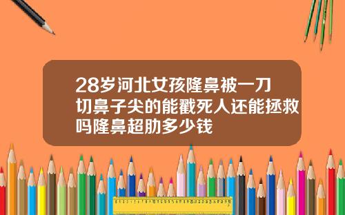 28岁河北女孩隆鼻被一刀切鼻子尖的能戳死人还能拯救吗隆鼻超肋多少钱