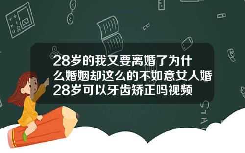 28岁的我又要离婚了为什么婚姻却这么的不如意女人婚28岁可以牙齿矫正吗视频