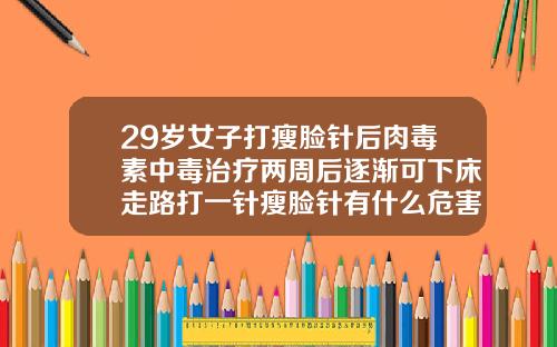 29岁女子打瘦脸针后肉毒素中毒治疗两周后逐渐可下床走路打一针瘦脸针有什么危害