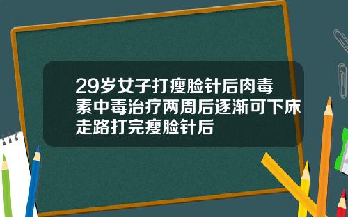 29岁女子打瘦脸针后肉毒素中毒治疗两周后逐渐可下床走路打完瘦脸针后
