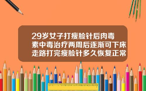 29岁女子打瘦脸针后肉毒素中毒治疗两周后逐渐可下床走路打完瘦脸针多久恢复正常