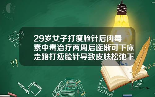 29岁女子打瘦脸针后肉毒素中毒治疗两周后逐渐可下床走路打瘦脸针导致皮肤松弛下垂能恢复吗
