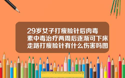 29岁女子打瘦脸针后肉毒素中毒治疗两周后逐渐可下床走路打瘦脸针有什么伤害吗图片真实