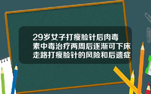29岁女子打瘦脸针后肉毒素中毒治疗两周后逐渐可下床走路打瘦脸针的风险和后遗症